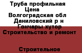 Труба профильная › Цена ­ 28 - Волгоградская обл., Даниловский р-н, Гончары хутор Строительство и ремонт » Строительное оборудование   